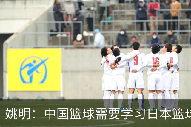 姚明：中国篮球需要学习日本篮球的经验